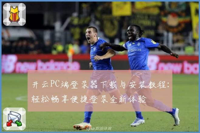 开云PC端登录器下载与安装教程:轻松畅享便捷登录全新体验