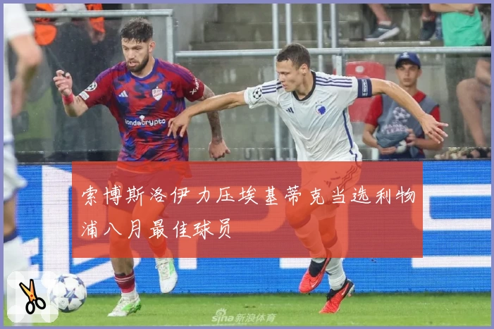 索博斯洛伊力压埃基蒂克当选利物浦八月最佳球员