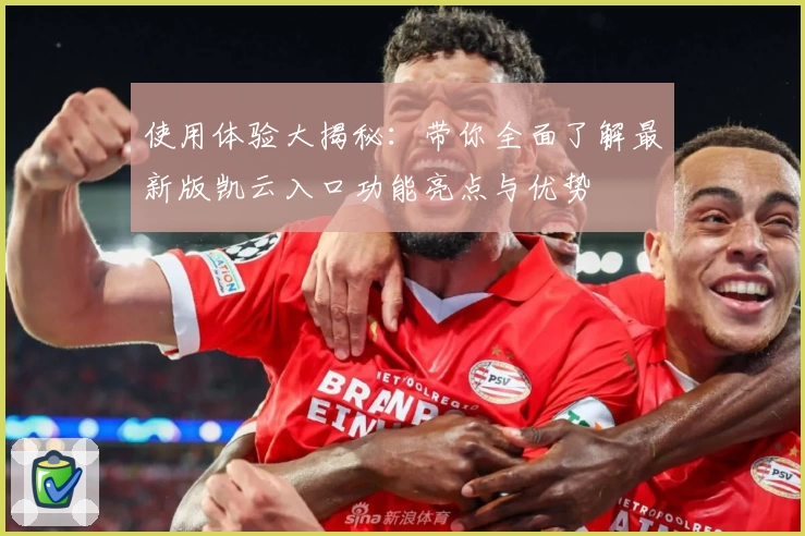 使用体验大揭秘：带你全面了解最新版凯云入口功能亮点与优势