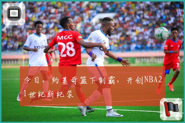 今日，约基奇篮下制霸，开创NBA21世纪新纪录