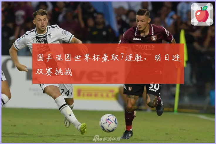 国乒混团世界杯豪取7连胜,明日迎双赛挑战
