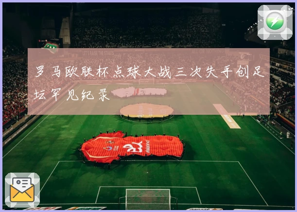 罗马欧联杯点球大战三次失手创足坛罕见纪录