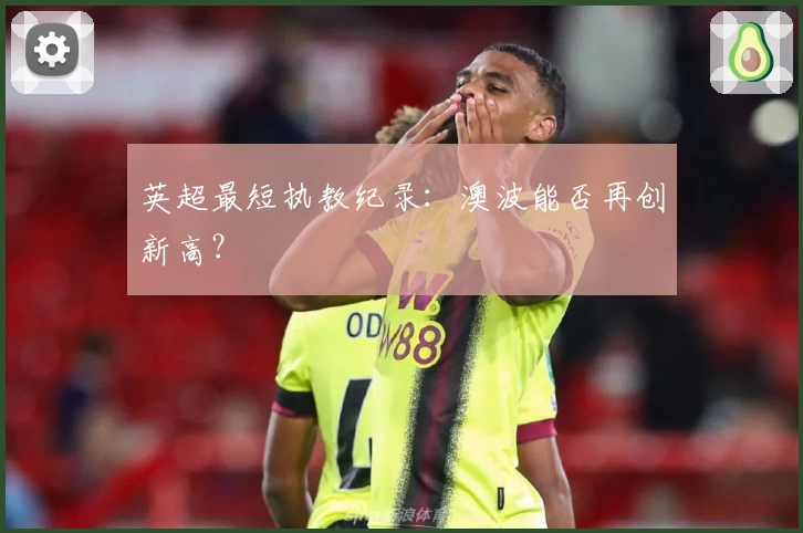 英超最短执教纪录：澳波能否再创新高？