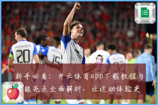 新手必看：开云体育app下载教程与功能亮点全面解析，让运动体验更上一层楼