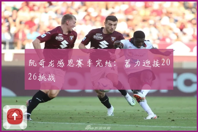 阮奇龙感恩赛季完结：蓄力迎接2026挑战