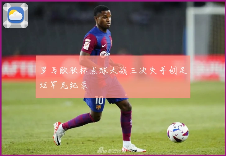 罗马欧联杯点球大战三次失手创足坛罕见纪录