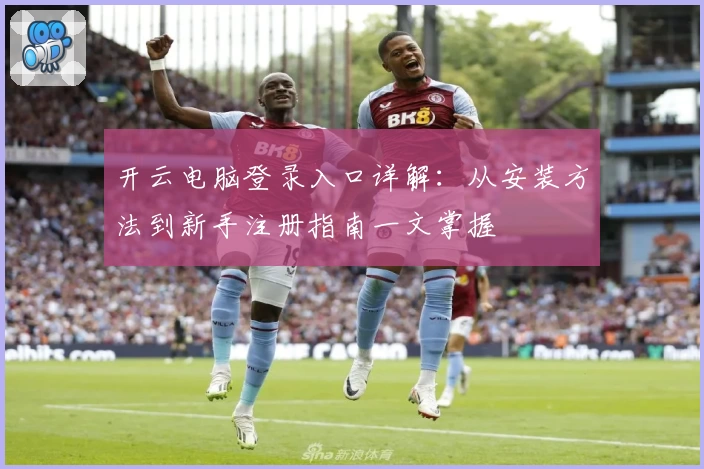开云电脑登录入口详解:从安装方法到新手注册指南一文掌握