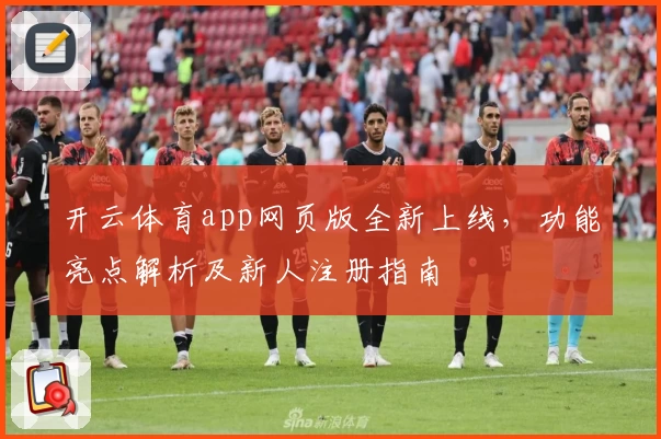 开云体育app网页版全新上线，功能亮点解析及新人注册指南