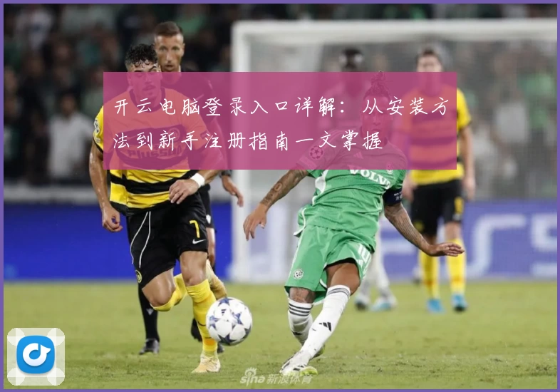 开云电脑登录入口详解：从安装方法到新手注册指南一文掌握