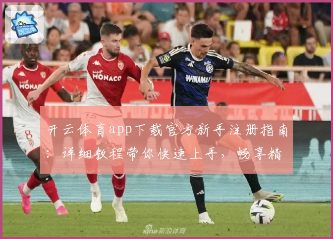 开云体育app下载官方新手注册指南:详细教程带你快速上手,畅享精彩赛事体验