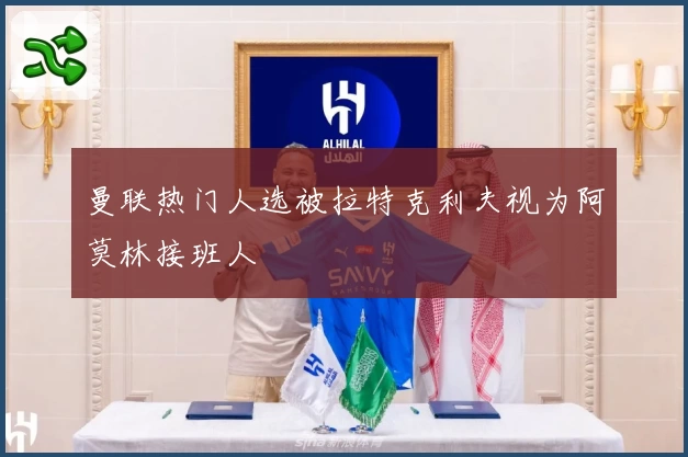 曼联热门人选被拉特克利夫视为阿莫林接班人
