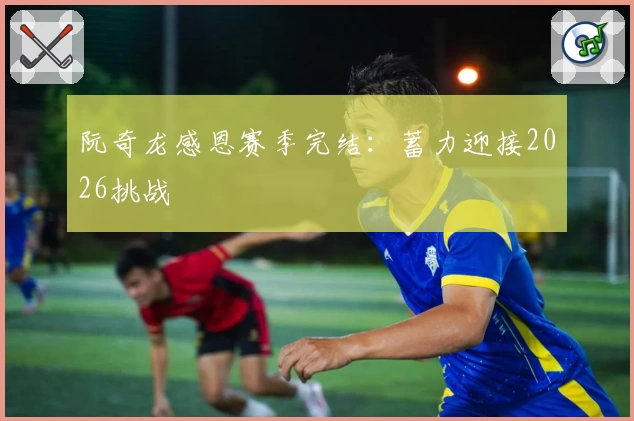 阮奇龙感恩赛季完结：蓄力迎接2026挑战