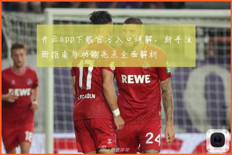 开云app下载官方入口详解，新手注册指南与功能亮点全面解析