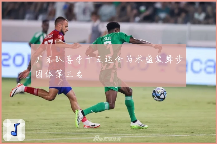 广东队喜夺十五运会马术盛装舞步团体第三名