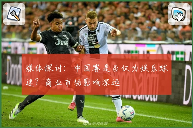 媒体探讨：中国赛是否仅为娱乐球迷？商业市场影响深远