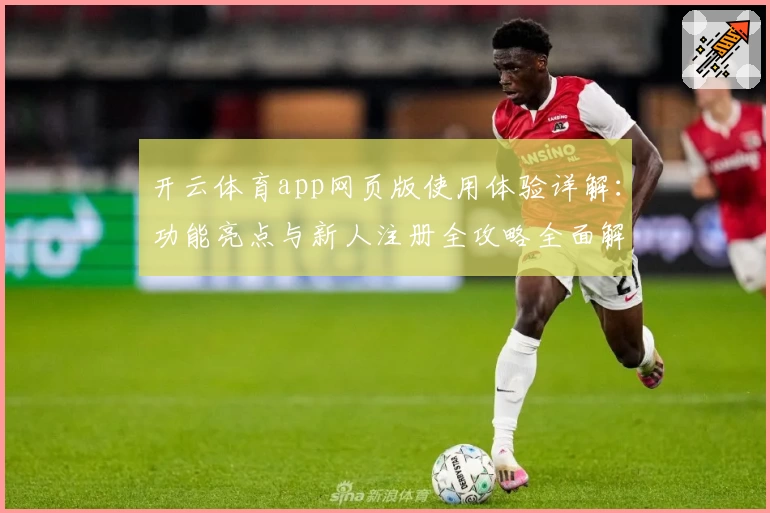 开云体育app网页版使用体验详解：功能亮点与新人注册全攻略全面解析
